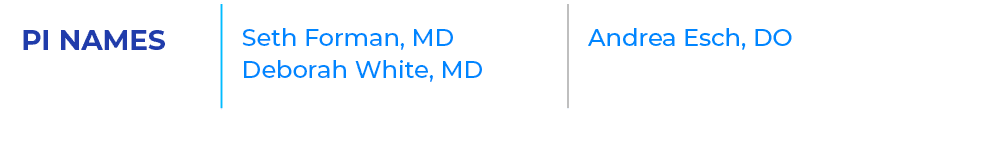 PI NAMES,Seth Forman, MD Deborah White, MD ,Andrea Esch, DO