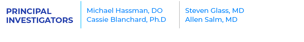 PRINCIPAL INVESTIGATORS,Michael Hassman, DO Cassie Blanchard, Ph.D,Steven Glass, MD Allen Salm, MD