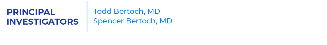 PRINCIPAL INVESTIGATORS,Todd Bertoch, MD Spencer Bertoch, MD ,