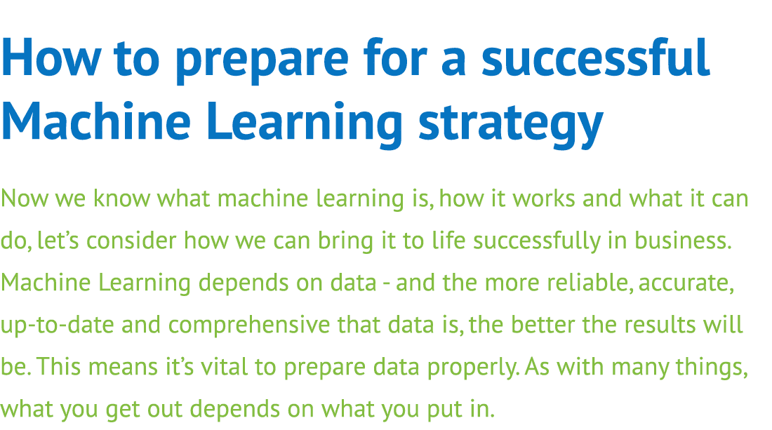 How to prepare for a successful Machine Learning strategy Now we know what machine learning is, how it works and what   