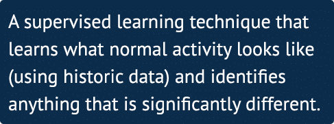 A supervised learning technique that learns what normal activity looks like (using historic data) and identifies anyt   