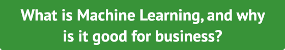 What is Machine Learning, and why is it good for business 