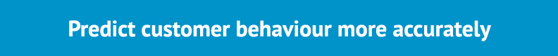 Predict customer behaviour more accurately