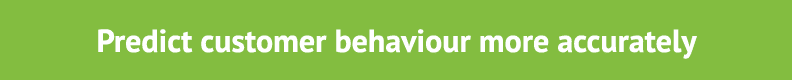 Predict customer behaviour more accurately