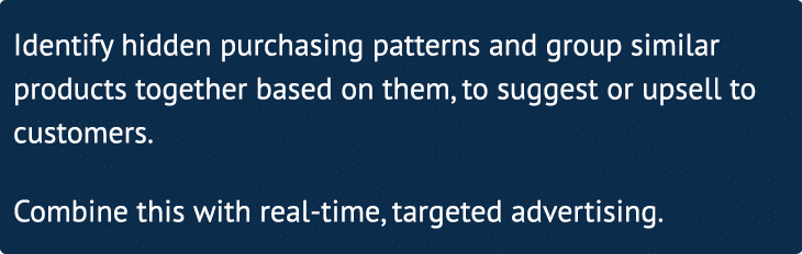 Identify hidden purchasing patterns and group similar products together based on them, to suggest or upsell to custom   