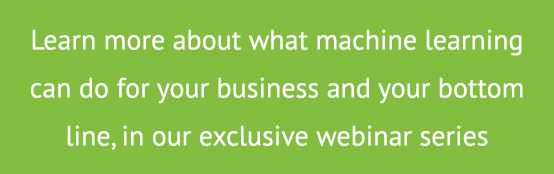 Learn more about what machine learning can do for your business and your bottom line, in our exclusive webinar series
